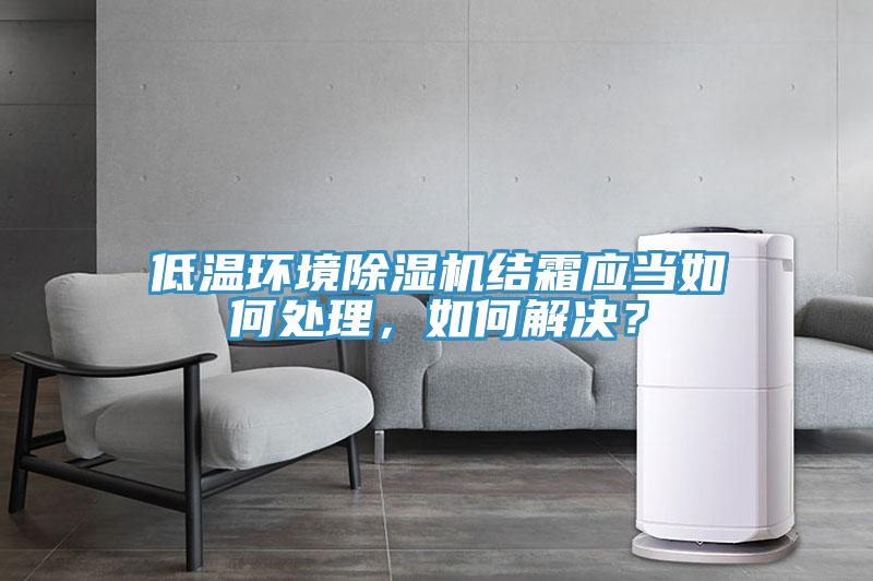 低溫環(huán)境除濕機結霜應當如何處理，如何解決？