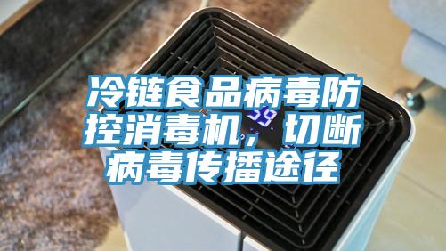 冷鏈?zhǔn)称凡《痉揽叵緳C(jī)，切斷病毒傳播途徑