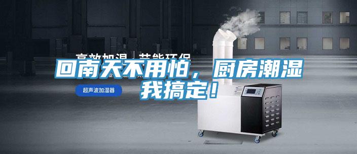 回南天不用怕，廚房潮濕我搞定！