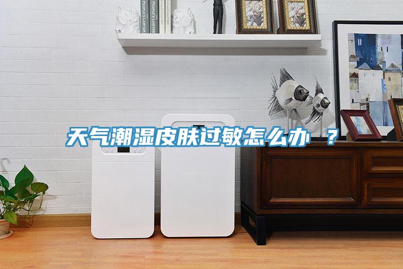 天氣潮濕皮膚過(guò)敏怎么辦 ？