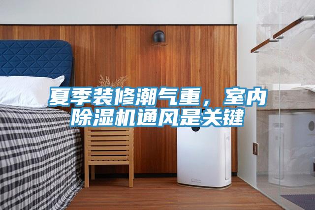 夏季裝修潮氣重，室內除濕機通風是關鍵