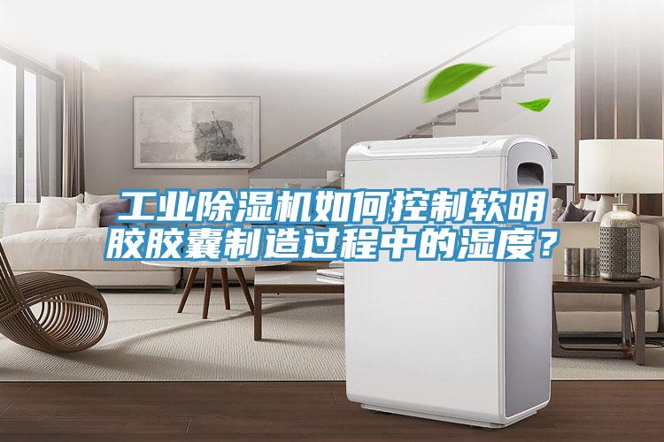 工業(yè)除濕機(jī)如何控制軟明膠膠囊制造過程中的濕度?