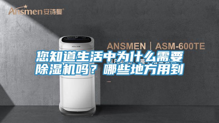 您知道生活中為什么需要除濕機嗎?哪些地方用到