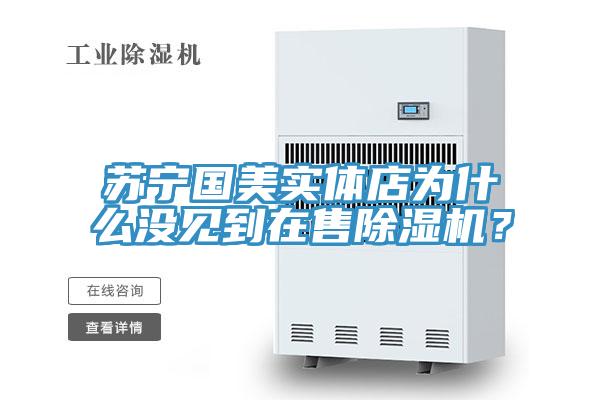 蘇寧國美實(shí)體店為什么沒見到在售除濕機(jī)？
