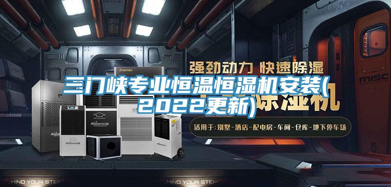 三門(mén)峽專業(yè)恒溫恒濕機(jī)安裝(2022更新)