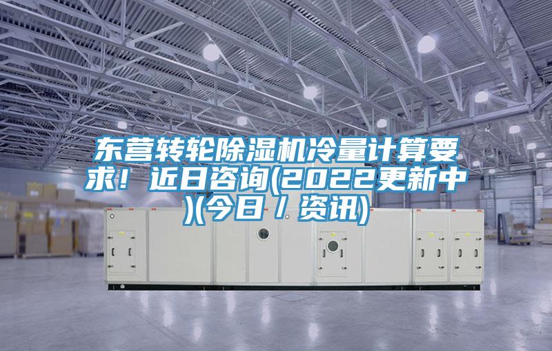 東營(yíng)轉(zhuǎn)輪除濕機(jī)冷量計(jì)算要求！近日咨詢(xún)(2022更新中)(今日／資訊)