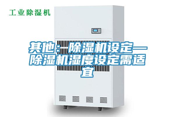 其他:除濕機設定—除濕機濕度設定需適宜