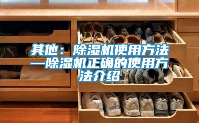 其他:除濕機使用方法—除濕機正確的使用方法介紹