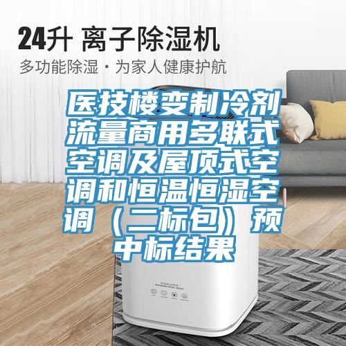 醫(yī)技樓變制冷劑流量商用多聯(lián)式空調(diào)及屋頂式空調(diào)和恒溫恒濕空調(diào)(二標(biāo)包)預(yù)中標(biāo)結(jié)果