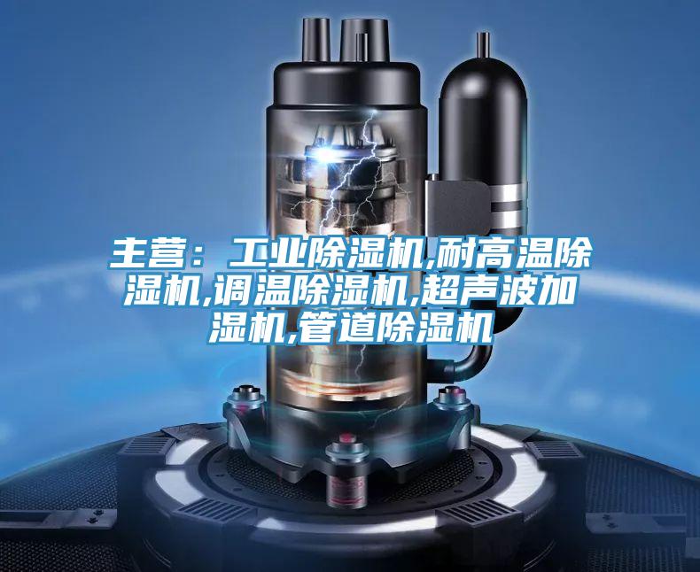 主營:工業(yè)除濕機,耐高溫除濕機,調溫除濕機,超聲波加濕機,管道除濕機
