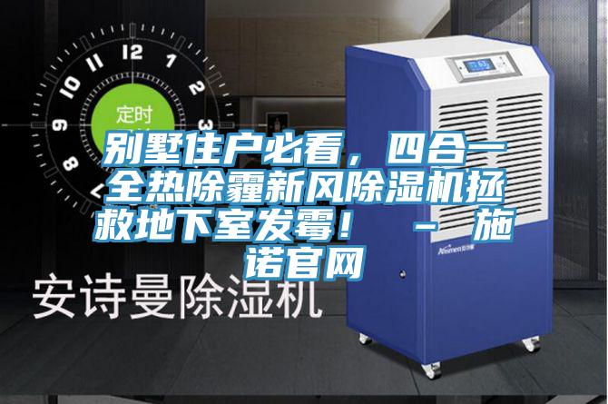 別墅住戶必看,四合一全熱除霾新風除濕機拯救地下室發霉! – 施諾官網