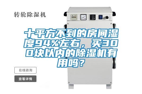 十平方不到的房間濕度94%左右,買300塊以內的除濕機有用嗎?