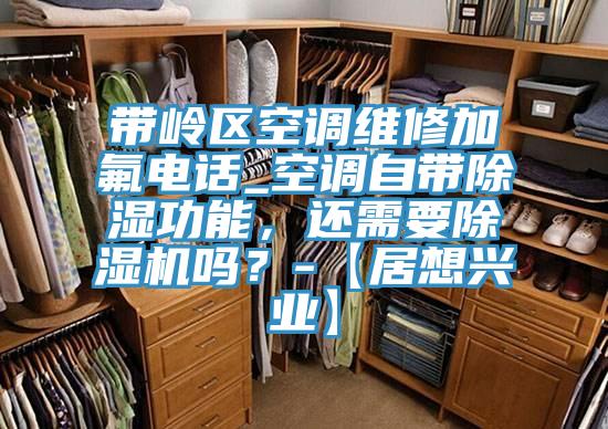 帶嶺區空調維修加氟電話_空調自帶除濕功能，還需要除濕機嗎？-【居想興業】