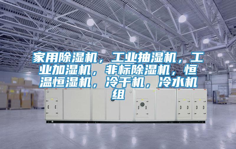 家用除濕機，工業(yè)抽濕機，工業(yè)加濕機，非標除濕機，恒溫恒濕機，冷干機，冷水機組