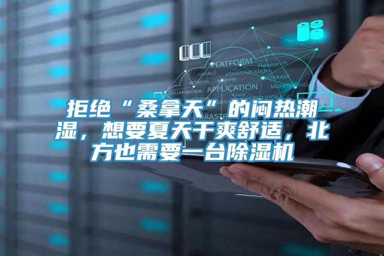 拒絕“桑拿天”的悶熱潮濕,想要夏天干爽舒適,北方也需要一臺除濕機