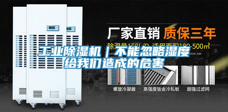 工業(yè)除濕機|不能忽略濕度給我們造成的危害