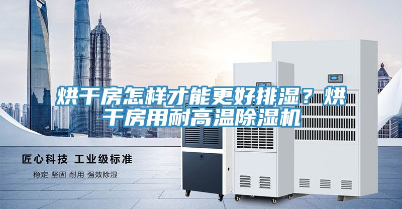 烘干房怎樣才能更好排濕？烘干房用耐高溫除濕機