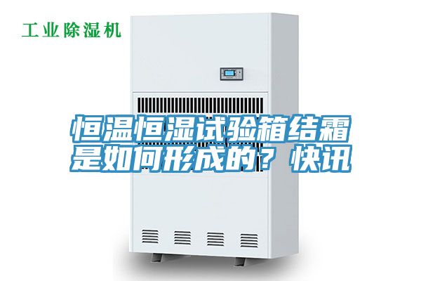 恒溫恒濕試驗箱結霜是如何形成的？快訊