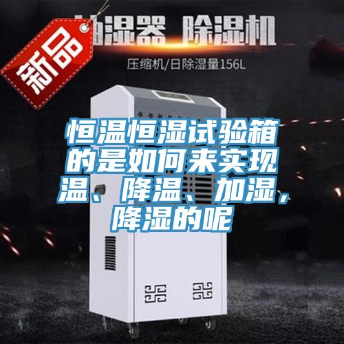 恒溫恒濕試驗箱的是如何來實現溫、降溫、加濕，降濕的呢