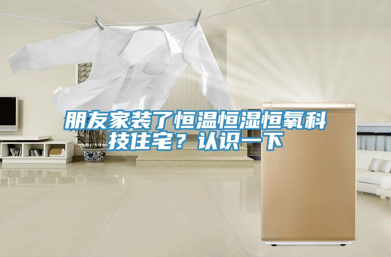 朋友家裝了恒溫恒濕恒氧科技住宅?認識一下