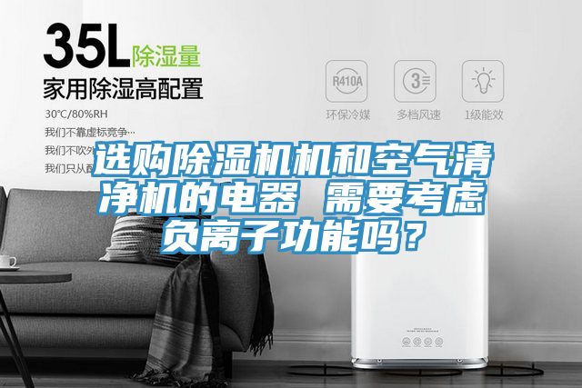 選購除濕機機和空氣清凈機的電器 需要考慮負離子功能嗎?