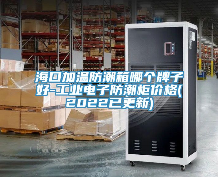 ?？诩訙胤莱毕淠膫€牌子好-工業電子防潮柜價格(2022已更新)