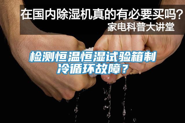 檢測恒溫恒濕試驗箱制冷循環故障？