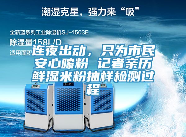 連夜出動，只為市民安心嗦粉 記者親歷鮮濕米粉抽樣檢測過程