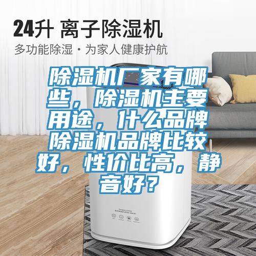 除濕機(jī)廠家有哪些，除濕機(jī)主要用途，什么品牌除濕機(jī)品牌比較好，性價(jià)比高，靜音好？
