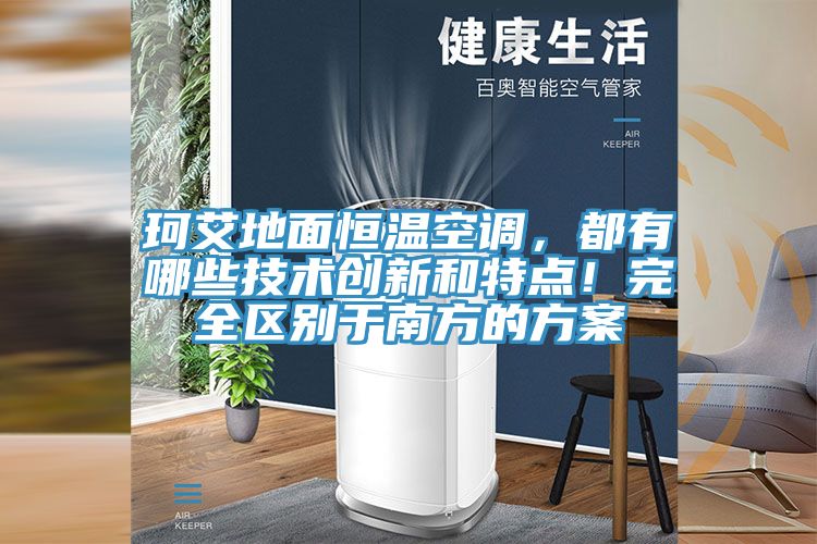 珂艾地面恒溫空調(diào)，都有哪些技術(shù)創(chuàng)新和特點(diǎn)！完全區(qū)別于南方的方案