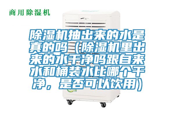 除濕機(jī)抽出來的水是真的嗎(除濕機(jī)里出來的水干凈嗎跟自來水和桶裝水比哪個(gè)干凈,是否可以飲用)