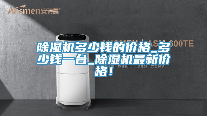 除濕機(jī)多少錢的價格_多少錢一臺_除濕機(jī)最新價格！